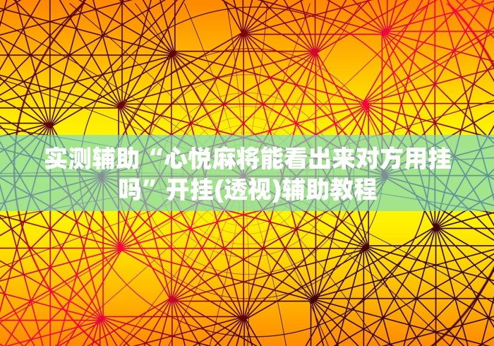 实测辅助“心悦麻将能看出来对方用挂吗”开挂(透视)辅助教程