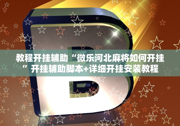 教程开挂辅助“微乐河北麻将如何开挂”开挂辅助脚本+详细开挂安装教程