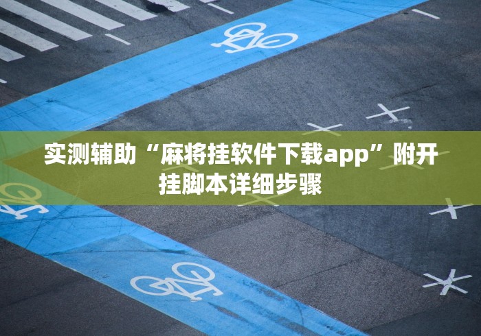 实测辅助“麻将挂软件下载app”附开挂脚本详细步骤