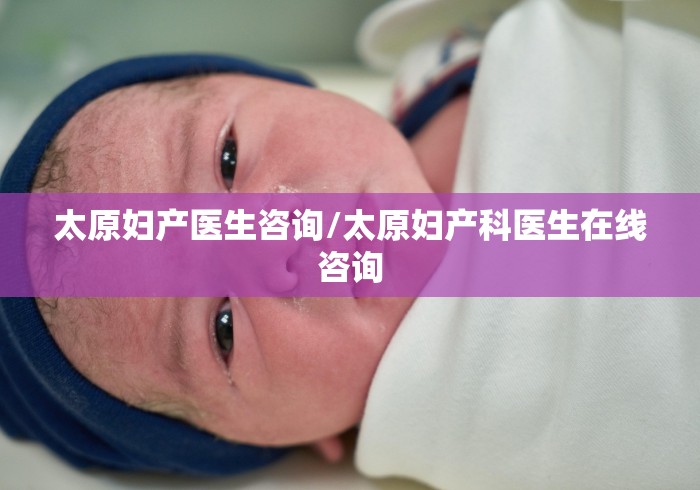 太原妇产医生咨询/太原妇产科医生在线咨询