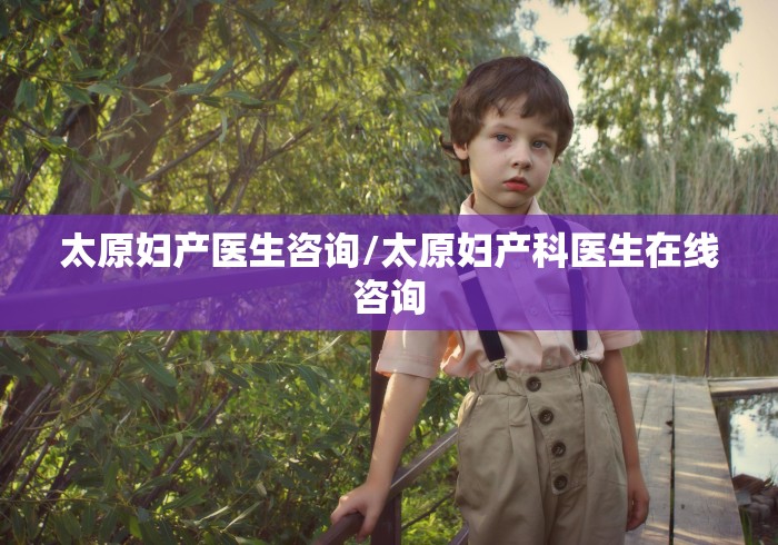 太原妇产医生咨询/太原妇产科医生在线咨询