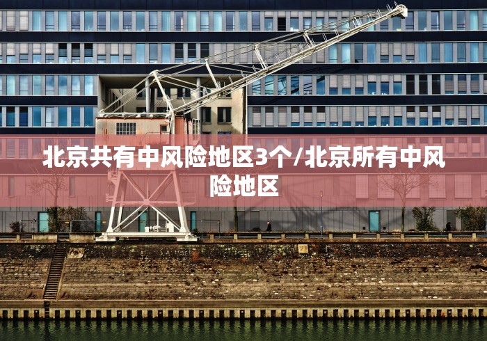 北京共有中风险地区3个/北京所有中风险地区