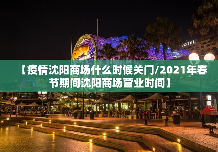 【疫情沈阳商场什么时候关门/2021年春节期间沈阳商场营业时间】