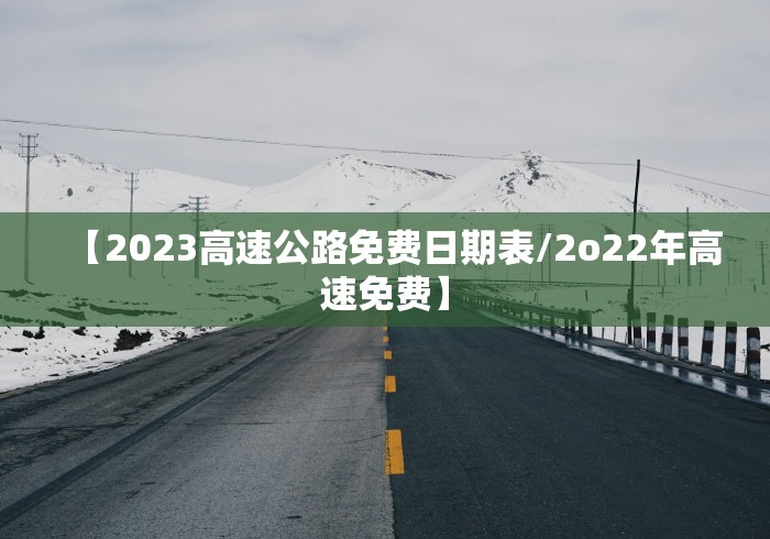 【2023高速公路免费日期表/2o22年高速免费】