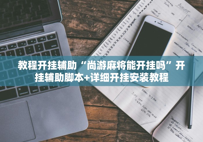 教程开挂辅助“尚游麻将能开挂吗”开挂辅助脚本+详细开挂安装教程