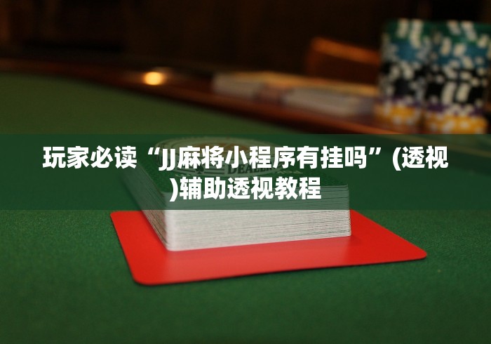 玩家必读“JJ麻将小程序有挂吗”(透视)辅助透视教程