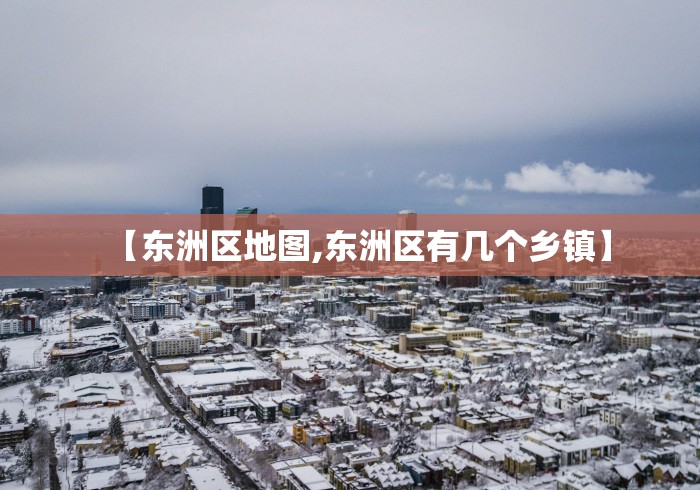【东洲区地图,东洲区有几个乡镇】