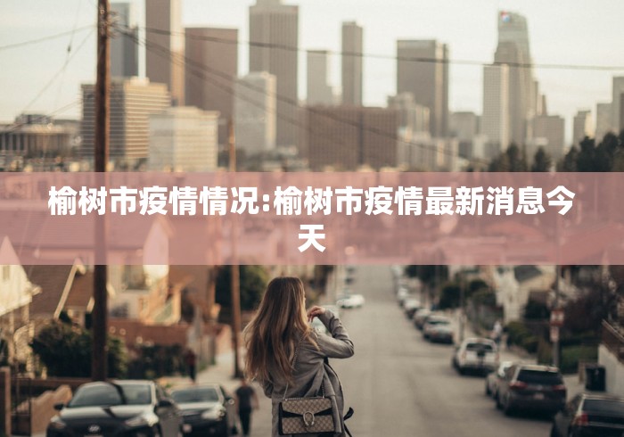 榆树市疫情情况:榆树市疫情最新消息今天