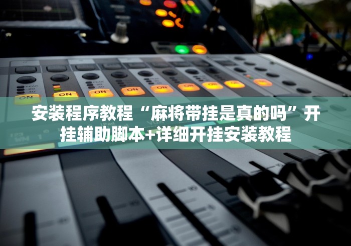 安装程序教程“麻将带挂是真的吗”开挂辅助脚本+详细开挂安装教程