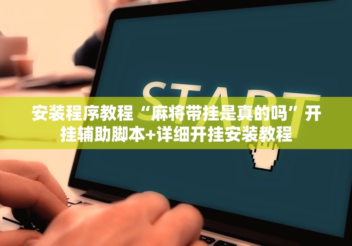 安装程序教程“麻将带挂是真的吗	”开挂辅助脚本+详细开挂安装教程