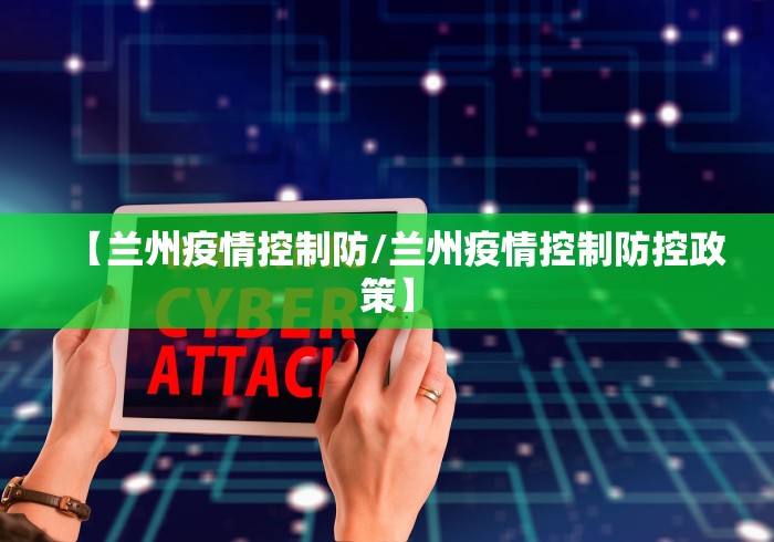 【兰州疫情控制防/兰州疫情控制防控政策】