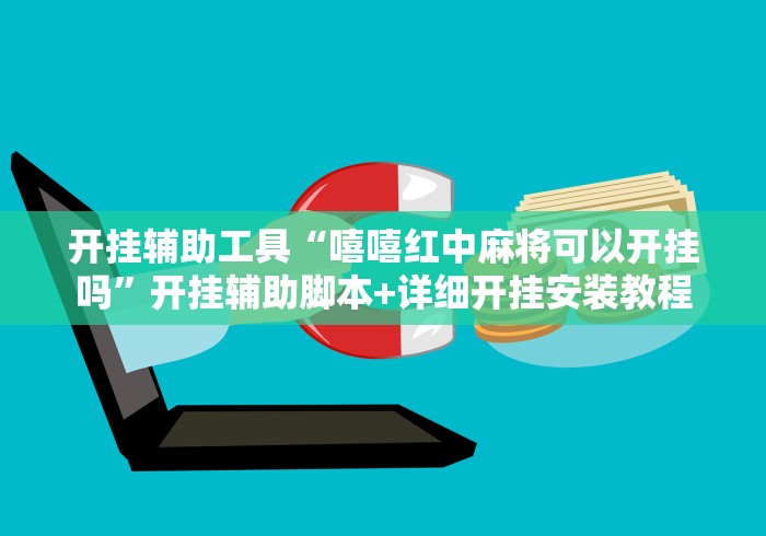 开挂辅助工具“嘻嘻红中麻将可以开挂吗”开挂辅助脚本+详细开挂安装教程