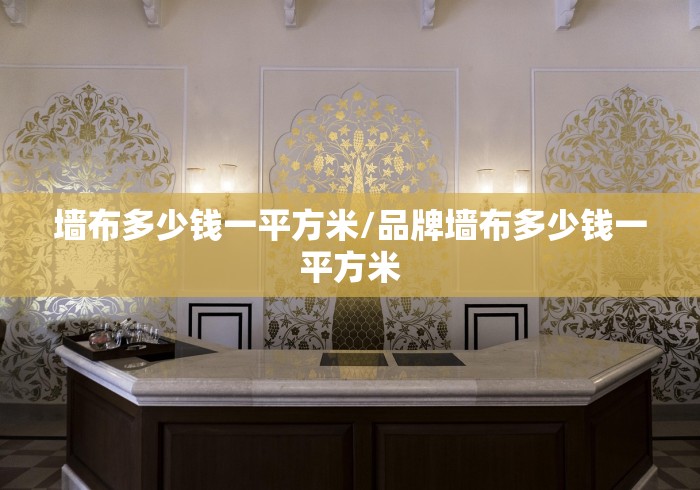 墙布多少钱一平方米/品牌墙布多少钱一平方米