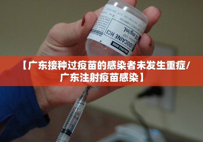 【广东接种过疫苗的感染者未发生重症/广东注射疫苗感染】