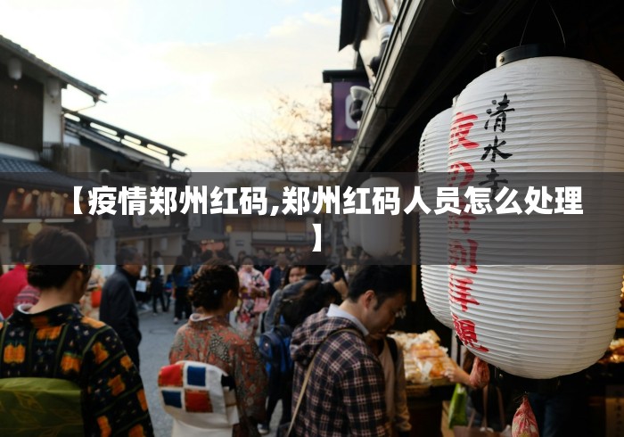 【疫情郑州红码,郑州红码人员怎么处理】
