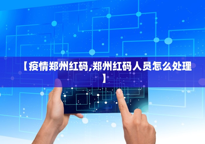 【疫情郑州红码,郑州红码人员怎么处理】