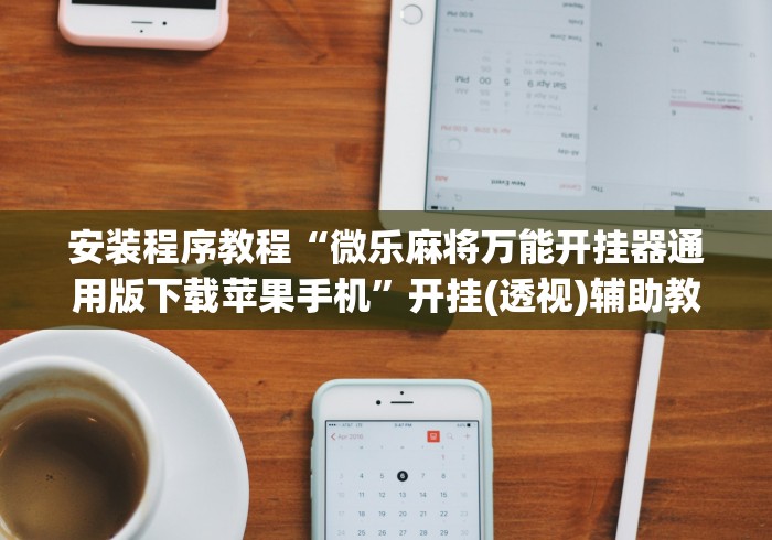 安装程序教程“微乐麻将万能开挂器通用版下载苹果手机”开挂(透视)辅助教程