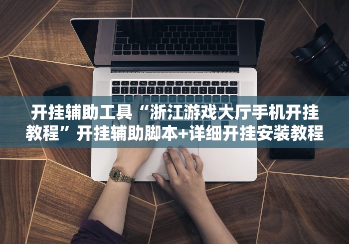 开挂辅助工具“浙江游戏大厅手机开挂教程”开挂辅助脚本+详细开挂安装教程