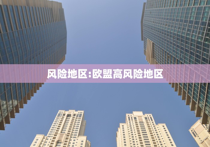 风险地区:欧盟高风险地区
