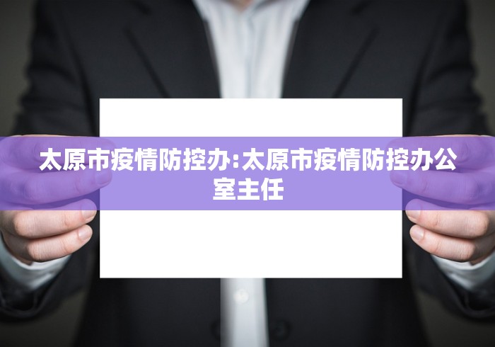 太原市疫情防控办:太原市疫情防控办公室主任
