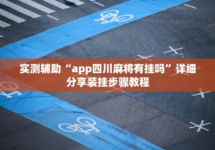 实测辅助“app四川麻将有挂吗”详细分享装挂步骤教程