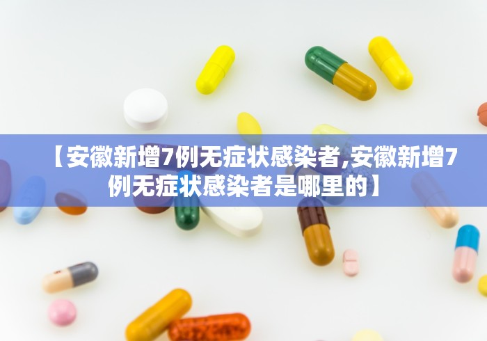 【安徽新增7例无症状感染者,安徽新增7例无症状感染者是哪里的】