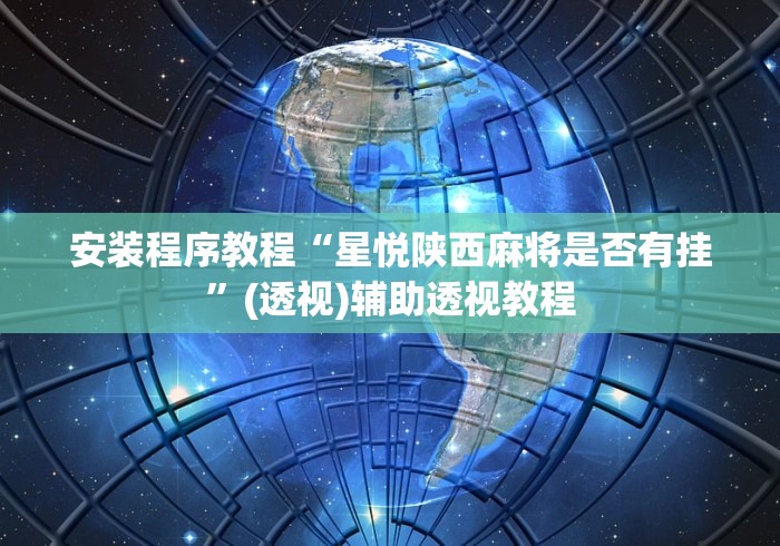 安装程序教程“星悦陕西麻将是否有挂”(透视)辅助透视教程