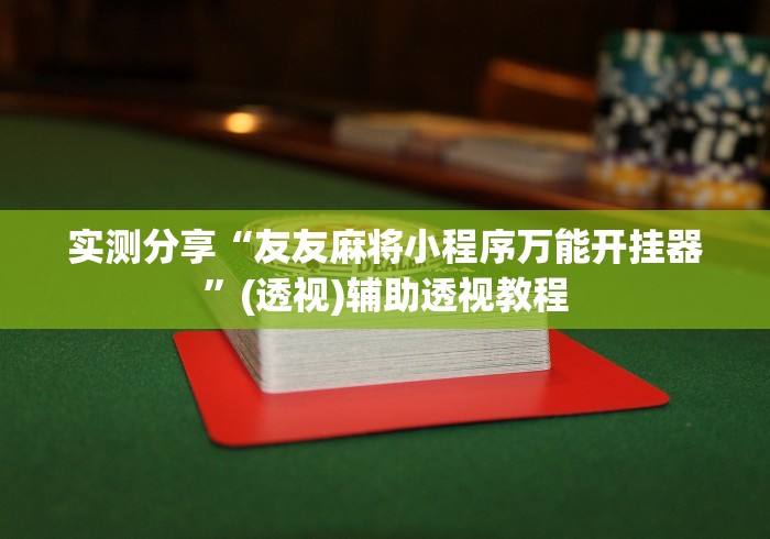 实测分享“友友麻将小程序万能开挂器”(透视)辅助透视教程