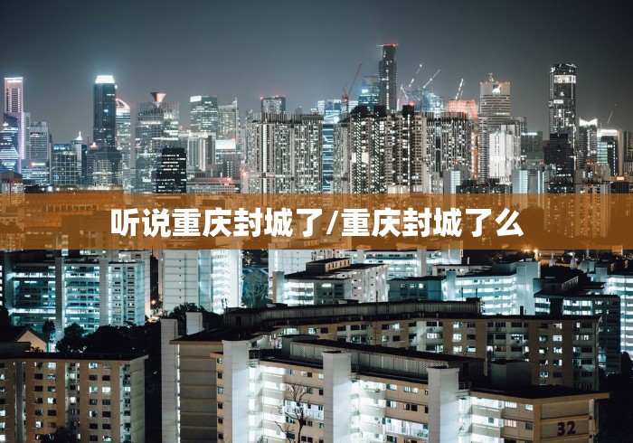 听说重庆封城了/重庆封城了么