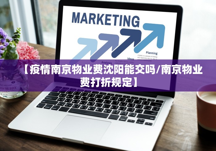 【疫情南京物业费沈阳能交吗/南京物业费打折规定】