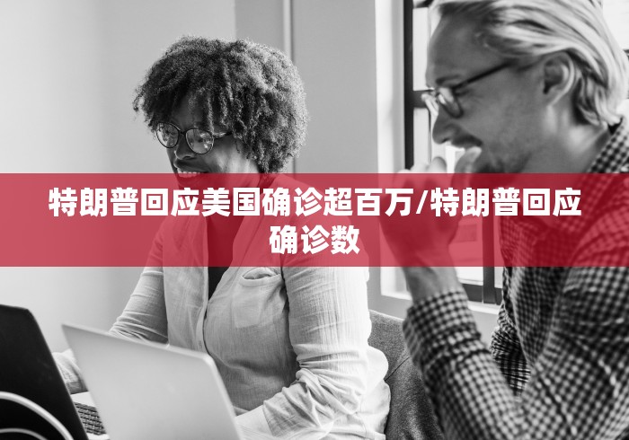 特朗普回应美国确诊超百万/特朗普回应确诊数
