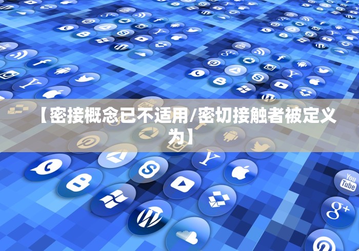 【密接概念已不适用/密切接触者被定义为】 【密接概念已不适用/密切接触者被定义为】