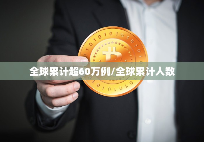 全球累计超60万例/全球累计人数