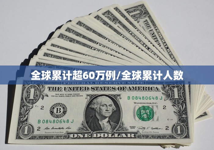 全球累计超60万例/全球累计人数