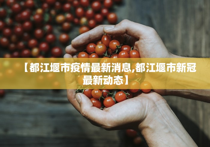 【都江堰市疫情最新消息,都江堰市新冠最新动态】