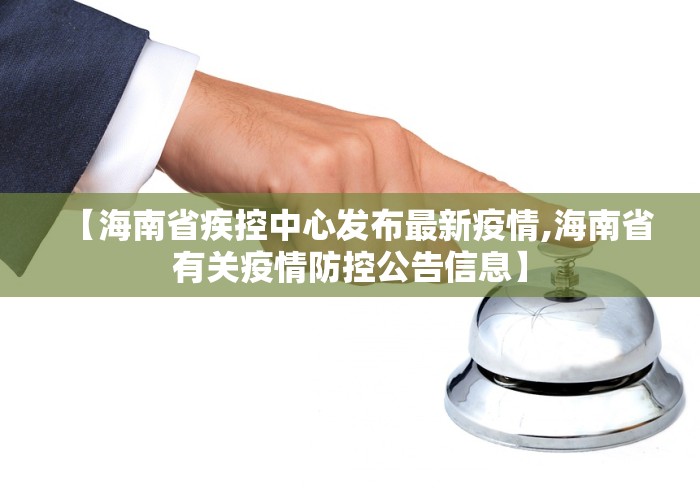 【海南省疾控中心发布最新疫情,海南省有关疫情防控公告信息】 【海南省疾控中心发布最新疫情,海南省有关疫情防控公告信息】