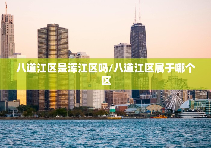 八道江区是浑江区吗/八道江区属于哪个区