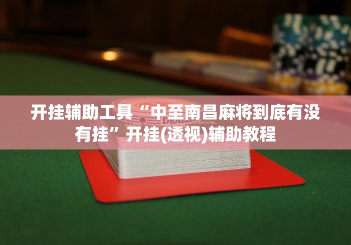 开挂辅助工具“中至南昌麻将到底有没有挂”开挂(透视)辅助教程
