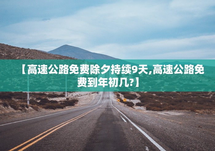 【高速公路免费除夕持续9天,高速公路免费到年初几?】