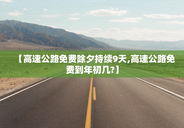 【高速公路免费除夕持续9天,高速公路免费到年初几?】
