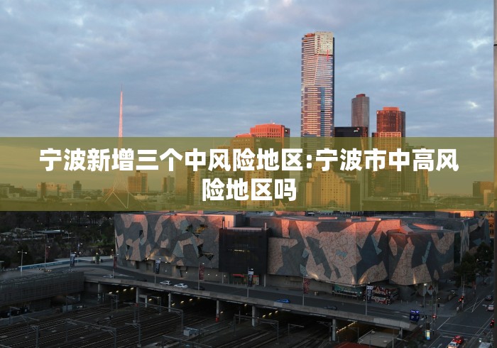 宁波新增三个中风险地区:宁波市中高风险地区吗