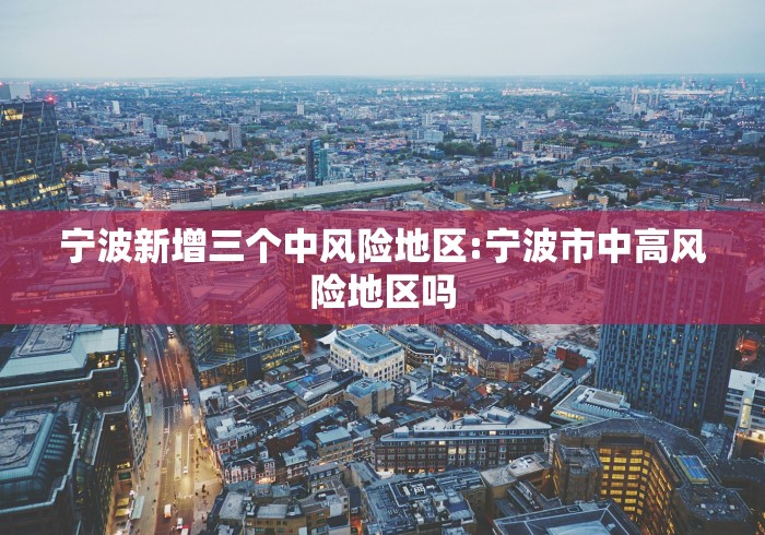 宁波新增三个中风险地区:宁波市中高风险地区吗 宁波新增三个中风险地区:宁波市中高风险地区吗