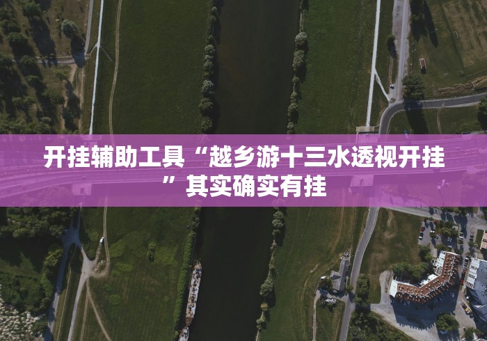 开挂辅助工具“越乡游十三水透视开挂”其实确实有挂