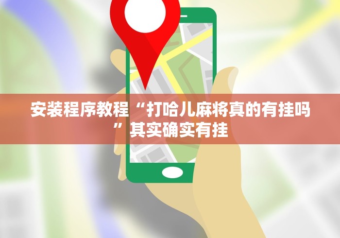安装程序教程“打哈儿麻将真的有挂吗	”其实确实有挂