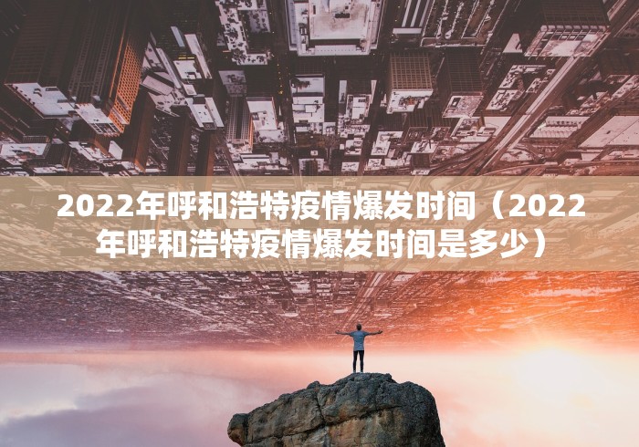 2022年呼和浩特疫情爆发时间（2022年呼和浩特疫情爆发时间是多少）