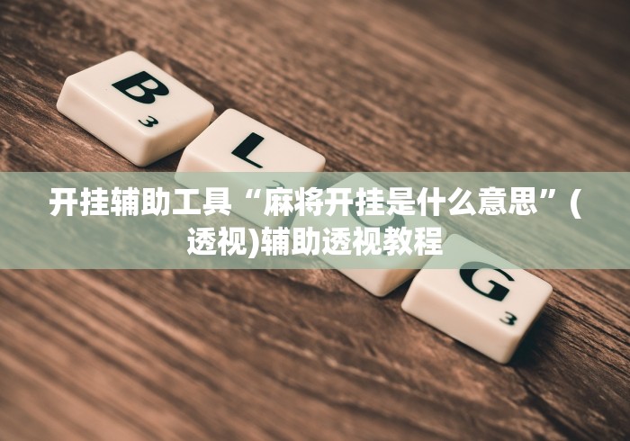 开挂辅助工具“麻将开挂是什么意思”(透视)辅助透视教程