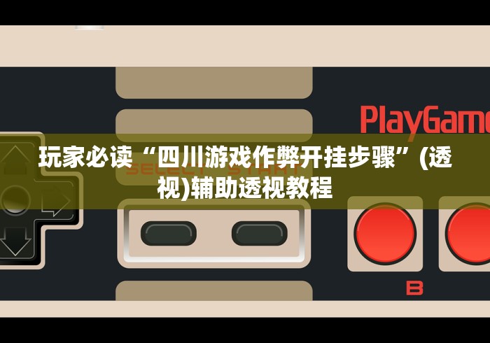 玩家必读“四川游戏作弊开挂步骤”(透视)辅助透视教程