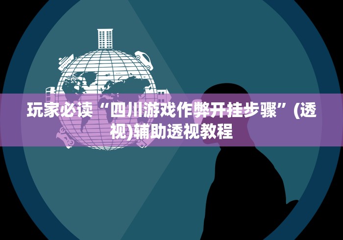 玩家必读“四川游戏作弊开挂步骤”(透视)辅助透视教程