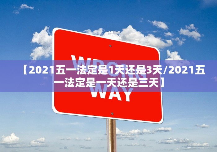 【2021五一法定是1天还是3天/2021五一法定是一天还是三天】