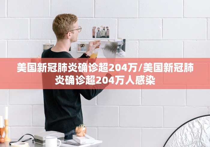 美国新冠肺炎确诊超204万/美国新冠肺炎确诊超204万人感染 美国新冠肺炎确诊超204万/美国新冠肺炎确诊超204万人感染
